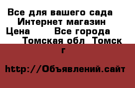 Все для вашего сада!!!!Интернет магазин › Цена ­ 1 - Все города  »    . Томская обл.,Томск г.